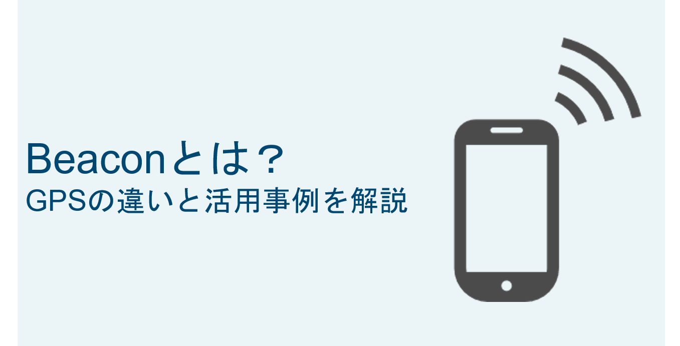 Beacon（ビーコン）とは？意外と身近な活用例と徹底解説GPSとの違いと仕組みを徹底解説