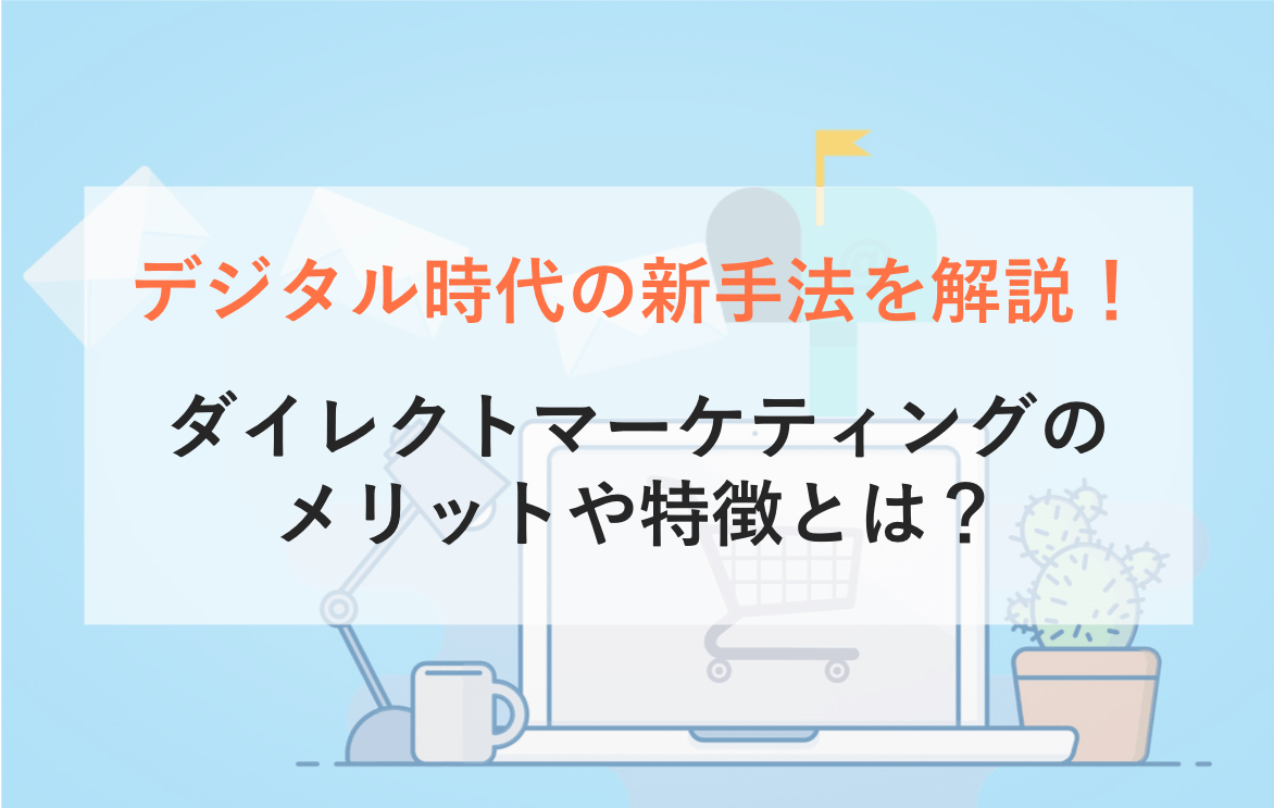 ダイレクトマーケティングとは？メリットと活用事例・デジタル時代のリテンション手法・マスマーケの違い・意味