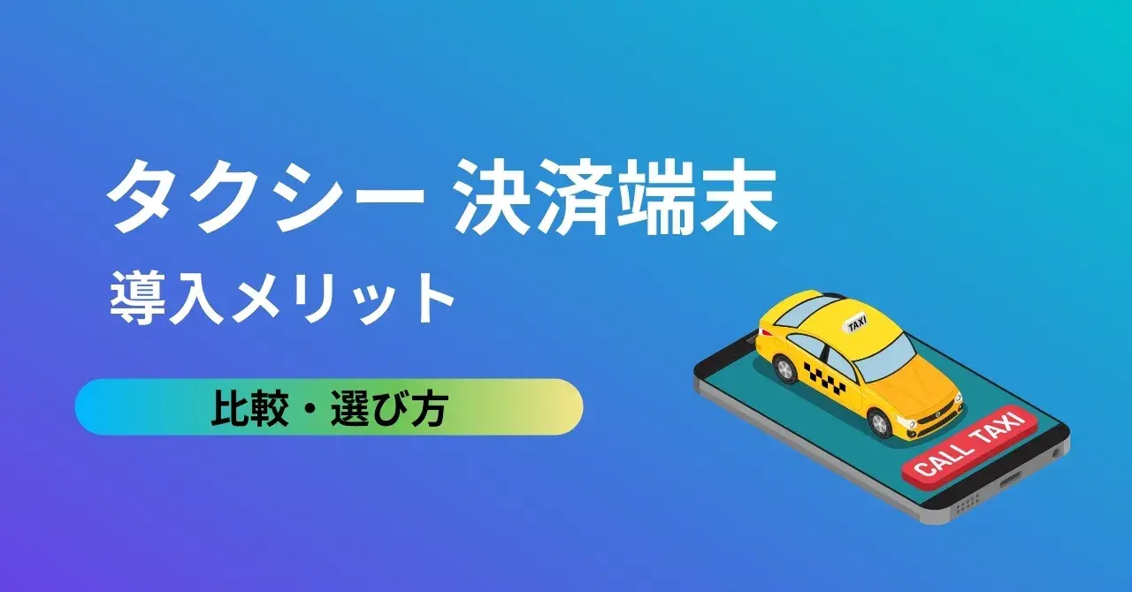 個人タクシーにもおすすめの決済端末11選！キャッシュレス決済に対応するメリットや導入時の注意点、選び方