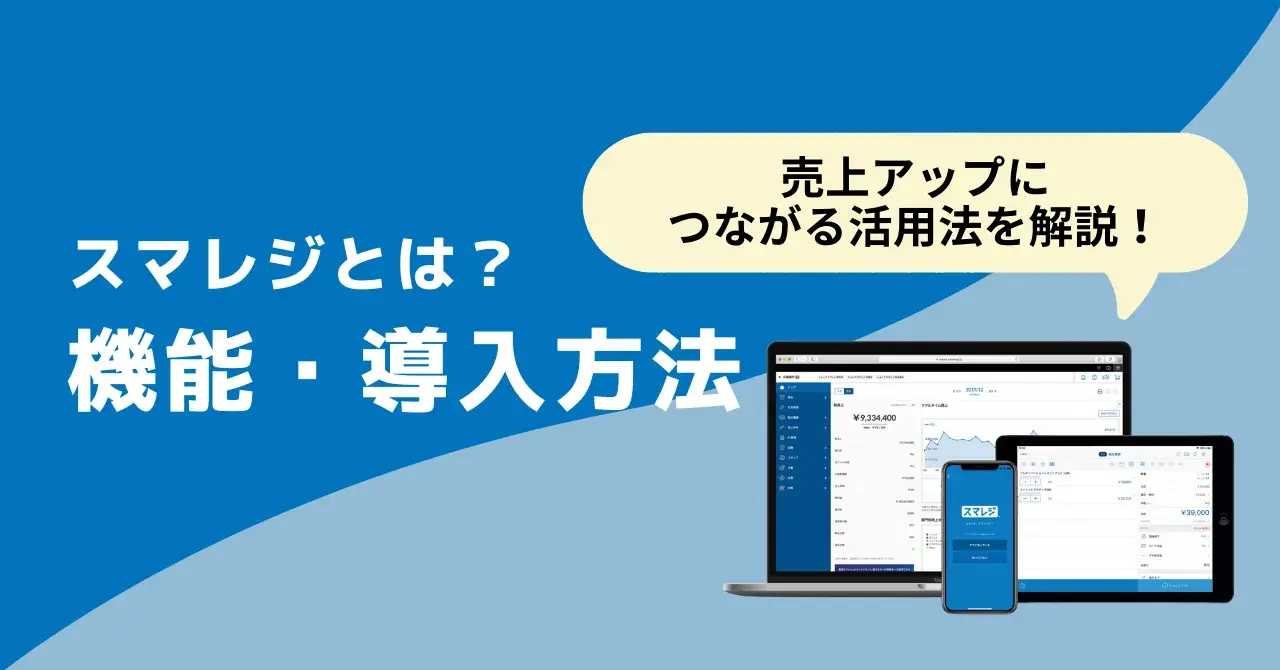 スマレジとは？機能や導入方法、口コミ、売上アップにつながるワンランク上の活用法